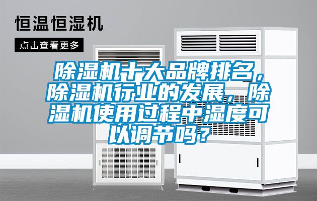 除濕機(jī)十大品牌排名，除濕機(jī)行業(yè)的發(fā)展，除濕機(jī)使用過程中濕度可以調(diào)節(jié)嗎？