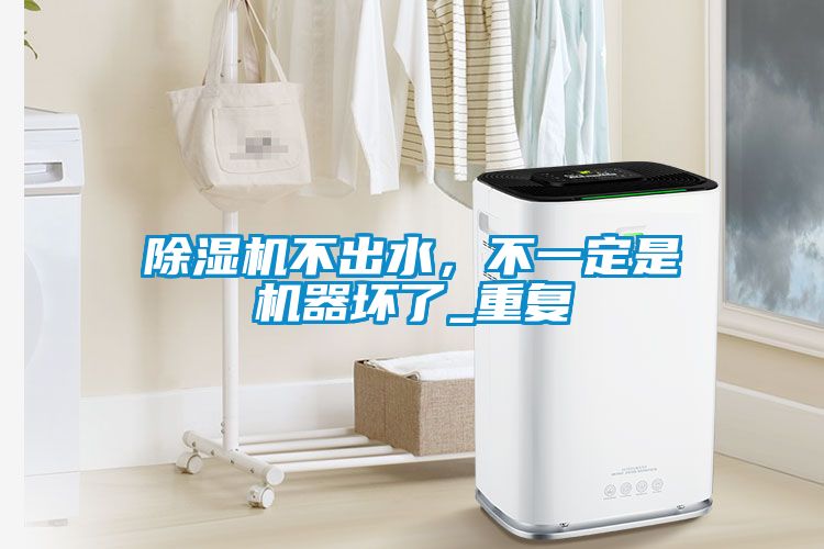 除濕機(jī)不出水，不一定是機(jī)器壞了_重復(fù)