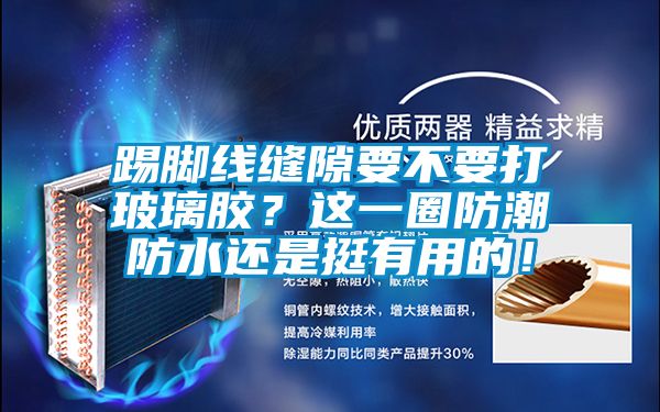 踢腳線縫隙要不要打玻璃膠？這一圈防潮防水還是挺有用的！