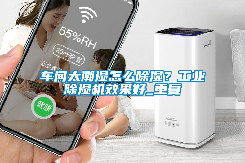 車間太潮濕怎么除濕？工業(yè)除濕機(jī)效果好_重復(fù)