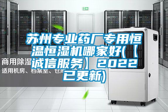 蘇州專(zhuān)業(yè)藥廠專(zhuān)用恒溫恒濕機(jī)哪家好(【誠(chéng)信服務(wù)】2022已更新)