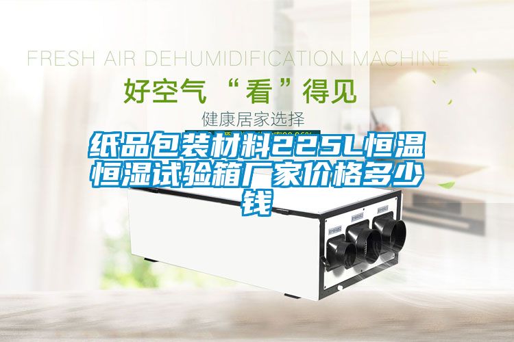 紙品包裝材料225L恒溫恒濕試驗(yàn)箱廠家價格多少錢