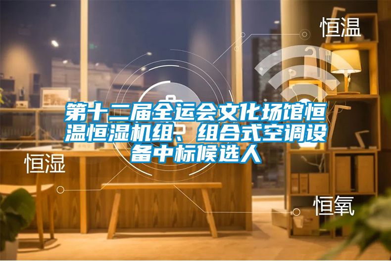 第十二屆全運(yùn)會(huì)文化場館恒溫恒濕機(jī)組、組合式空調(diào)設(shè)備中標(biāo)候選人