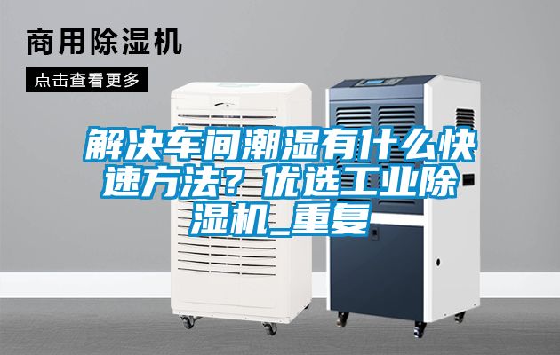 解決車間潮濕有什么快速方法？?jī)?yōu)選工業(yè)除濕機(jī)_重復(fù)
