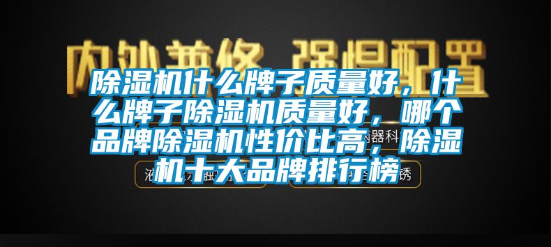 除濕機什么牌子質(zhì)量好，什么牌子除濕機質(zhì)量好，哪個品牌除濕機性價比高，除濕機十大品牌排行榜