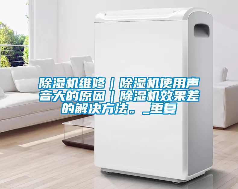 除濕機維修｜除濕機使用聲音大的原因｜除濕機效果差的解決方法。_重復
