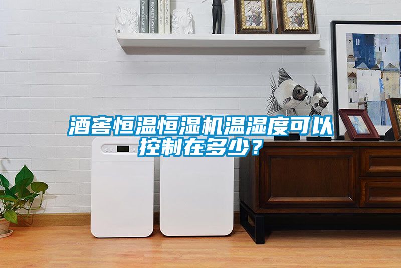 酒窖恒溫恒濕機(jī)溫濕度可以控制在多少？