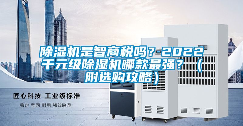 除濕機(jī)是智商稅嗎？2022千元級除濕機(jī)哪款最強(qiáng)？（附選購攻略）