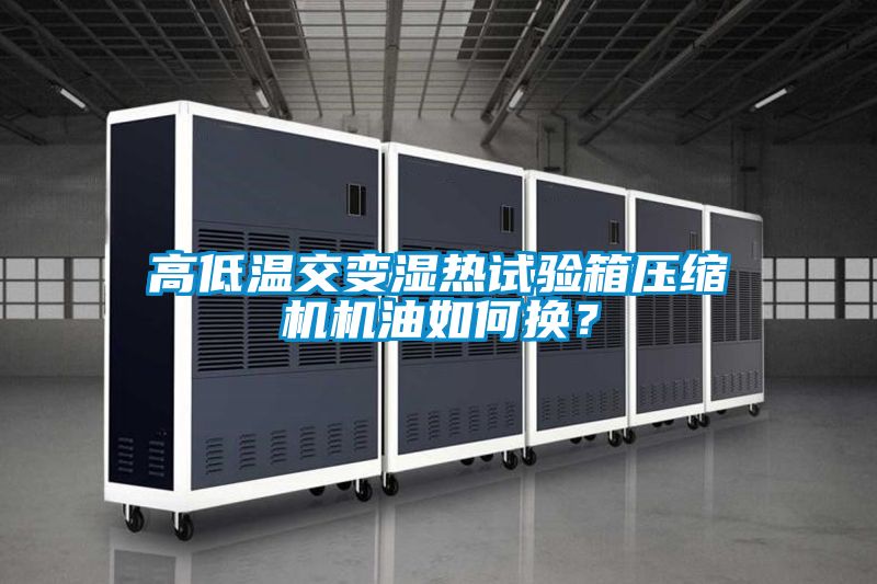 高低溫交變濕熱試驗(yàn)箱壓縮機(jī)機(jī)油如何換？