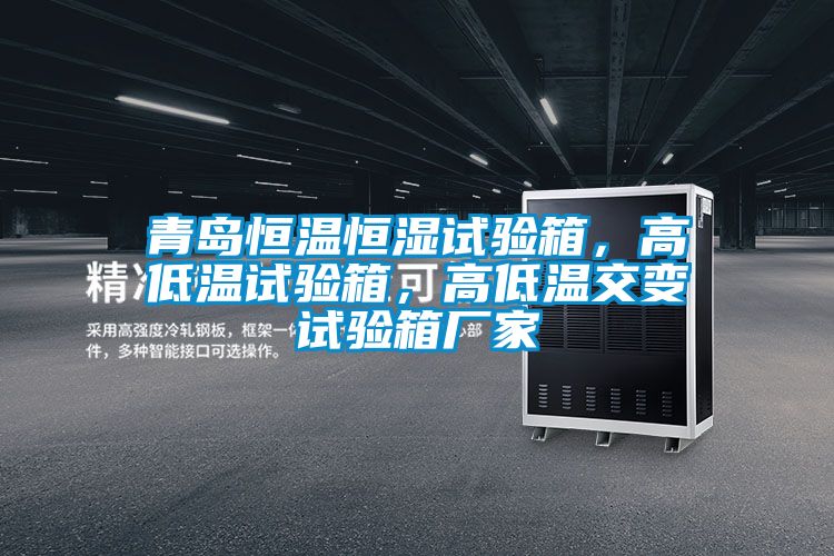 青島恒溫恒濕試驗(yàn)箱，高低溫試驗(yàn)箱，高低溫交變?cè)囼?yàn)箱廠家
