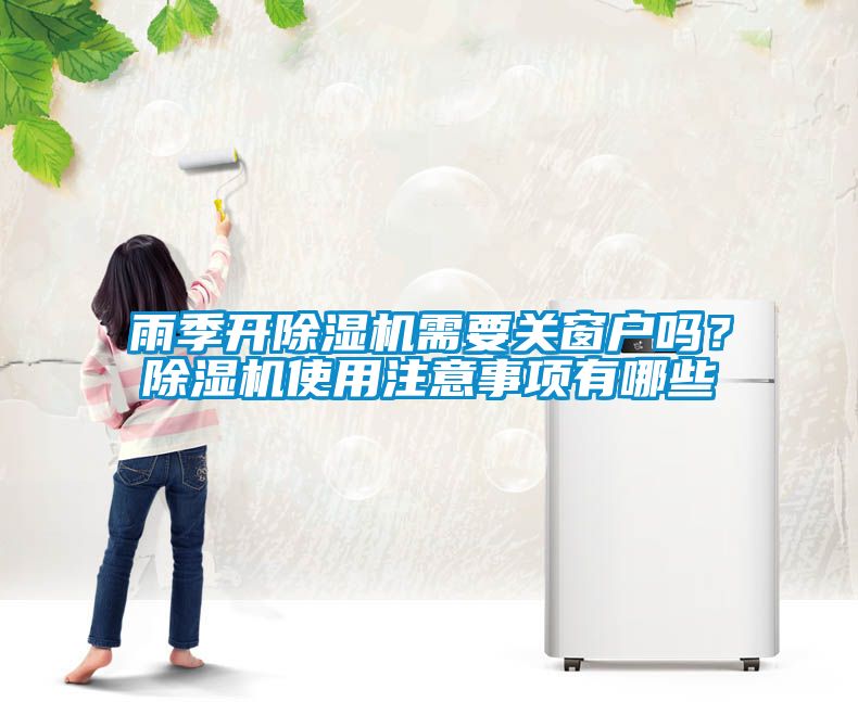 雨季開除濕機需要關(guān)窗戶嗎？除濕機使用注意事項有哪些