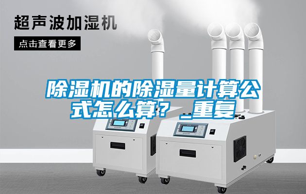 除濕機(jī)的除濕量計(jì)算公式怎么算？_重復(fù)