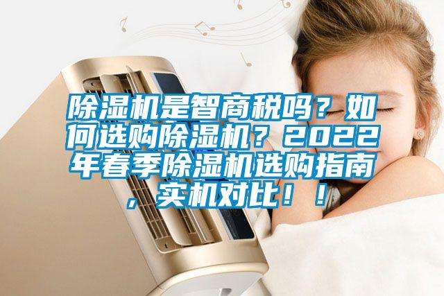 除濕機(jī)是智商稅嗎？如何選購除濕機(jī)？2022年春季除濕機(jī)選購指南，實機(jī)對比??！
