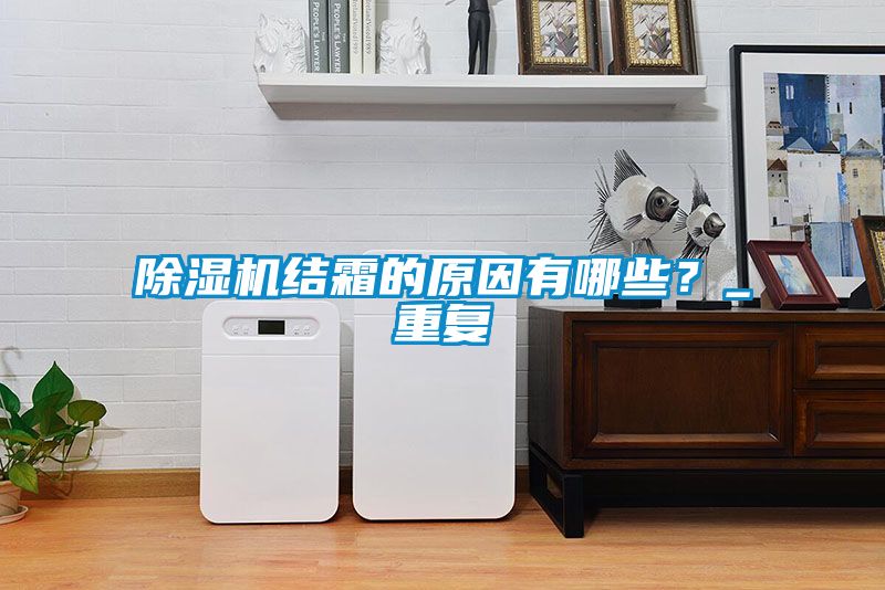 除濕機(jī)結(jié)霜的原因有哪些？_重復(fù)