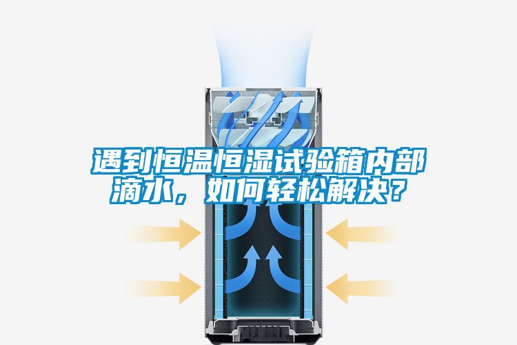 遇到恒溫恒濕試驗(yàn)箱內(nèi)部滴水，如何輕松解決？