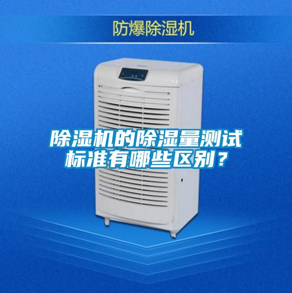 除濕機(jī)的除濕量測(cè)試標(biāo)準(zhǔn)有哪些區(qū)別？