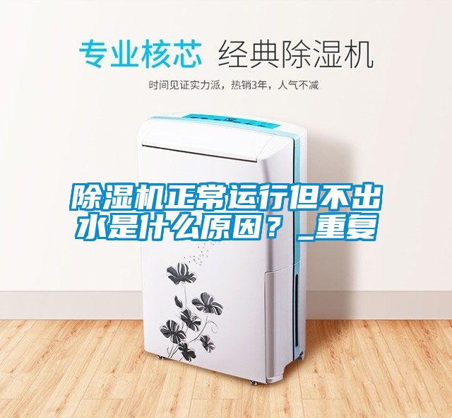 除濕機正常運行但不出水是什么原因？_重復