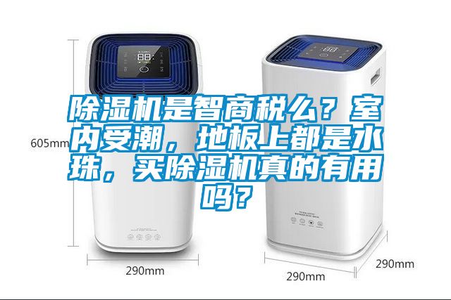 除濕機(jī)是智商稅么？室內(nèi)受潮，地板上都是水珠，買除濕機(jī)真的有用嗎？