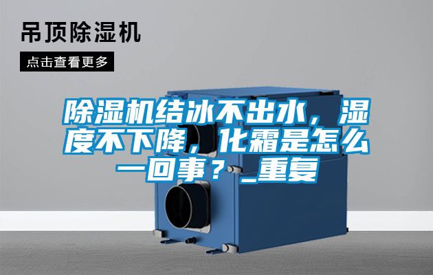 除濕機(jī)結(jié)冰不出水，濕度不下降，化霜是怎么一回事？_重復(fù)