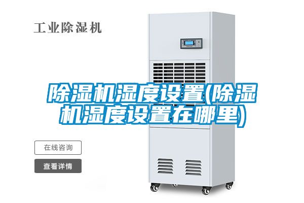 除濕機濕度設(shè)置(除濕機濕度設(shè)置在哪里)