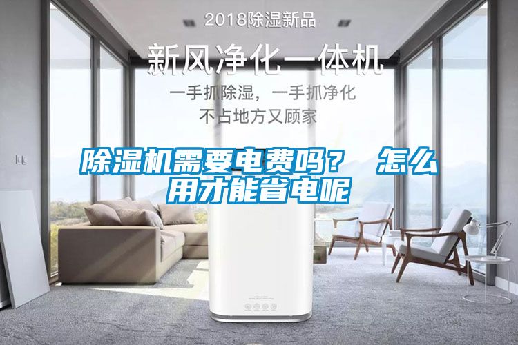 除濕機(jī)需要電費(fèi)嗎？ 怎么用才能省電呢