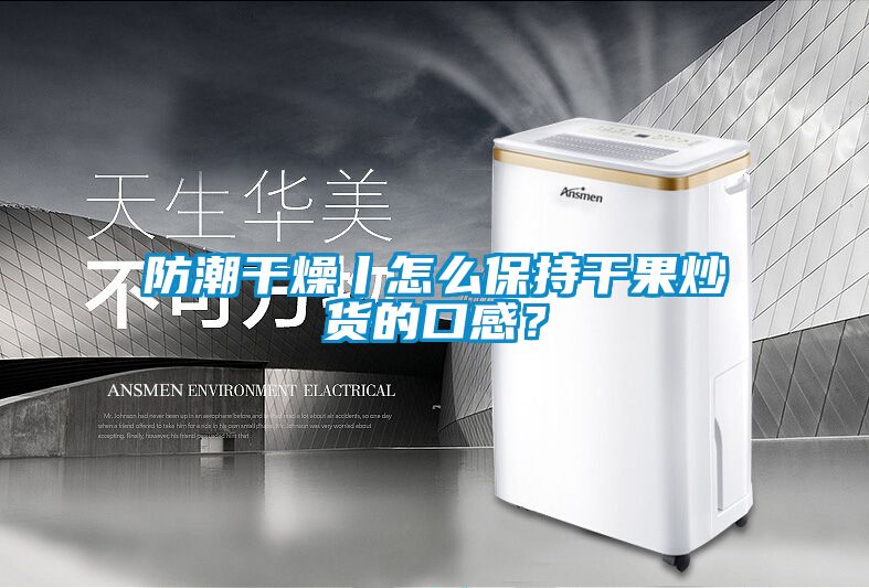 防潮干燥丨怎么保持干果炒貨的口感？