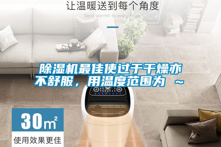 除濕機(jī)最佳使過于干燥亦不舒服，用溫度范圍為℃～℃