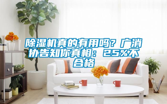 除濕機(jī)真的有用嗎？廣消協(xié)告知你真相：25%不合格