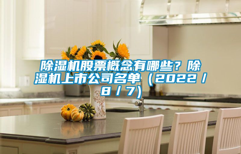 除濕機股票概念有哪些？除濕機上市公司名單（2022／8／7）