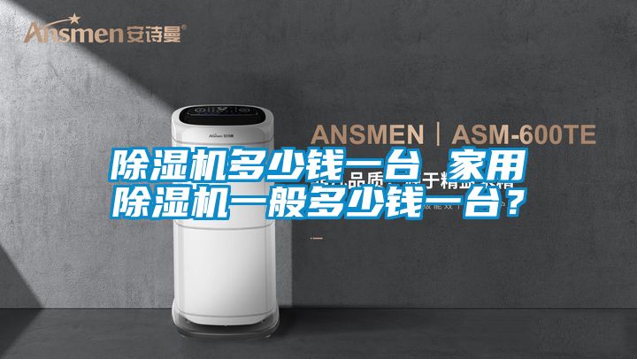 除濕機多少錢一臺 家用除濕機一般多少錢一臺？