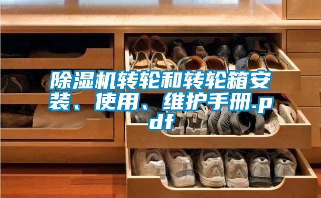 除濕機轉(zhuǎn)輪和轉(zhuǎn)輪箱安裝、使用、維護手冊.pdf