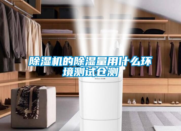 除濕機(jī)的除濕量用什么環(huán)境測(cè)試倉測(cè)