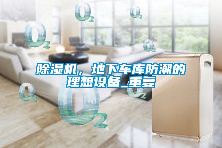 除濕機，地下車庫防潮的理想設(shè)備_重復(fù)