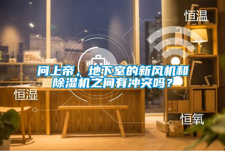 問上帝，地下室的新風(fēng)機和除濕機之間有沖突嗎？