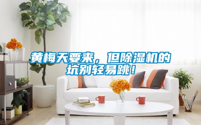 黃梅天要來(lái)，但除濕機(jī)的坑別輕易跳！