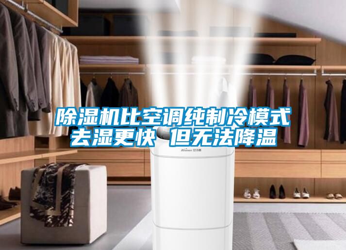 除濕機(jī)比空調(diào)純制冷模式去濕更快 但無(wú)法降溫