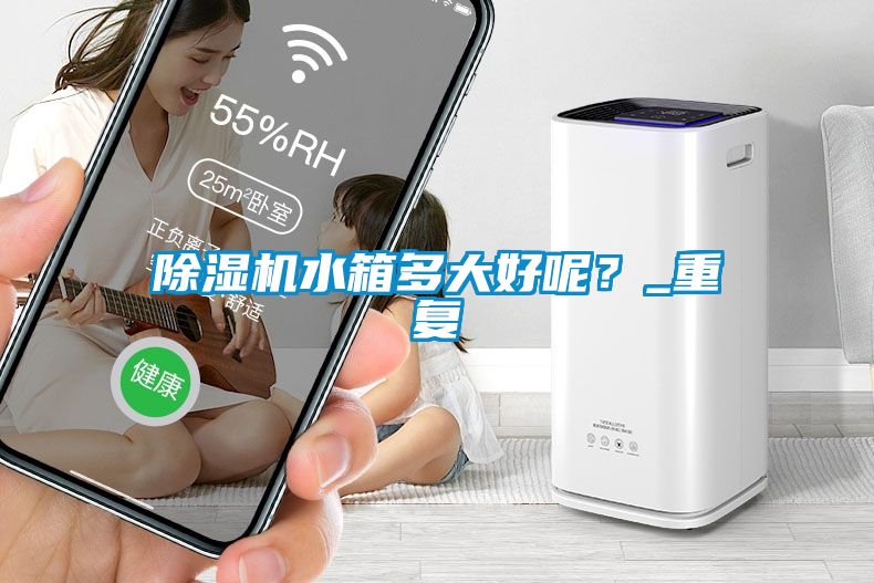 除濕機(jī)水箱多大好呢？_重復(fù)