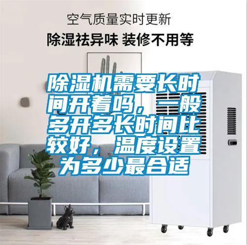 除濕機(jī)需要長(zhǎng)時(shí)間開(kāi)著嗎，一般多開(kāi)多長(zhǎng)時(shí)間比較好，溫度設(shè)置為多少最合適