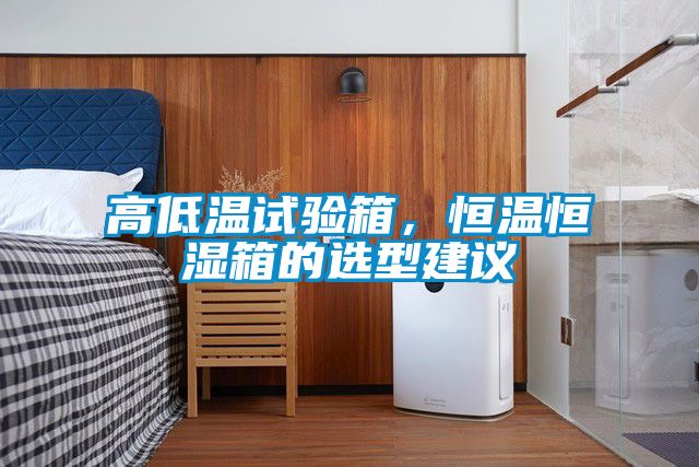 高低溫試驗(yàn)箱，恒溫恒濕箱的選型建議