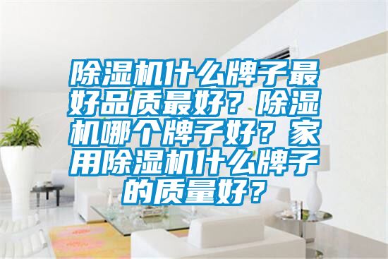 除濕機什么牌子最好品質(zhì)最好？除濕機哪個牌子好？家用除濕機什么牌子的質(zhì)量好？