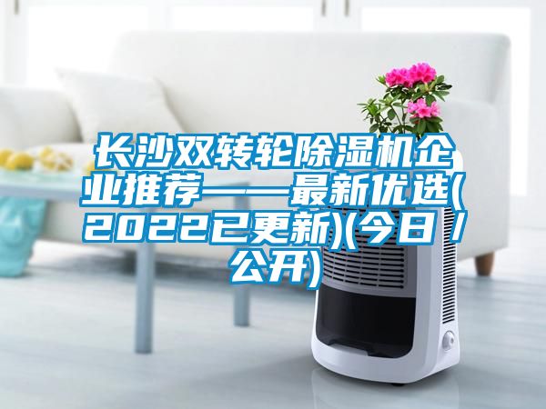 長(zhǎng)沙雙轉(zhuǎn)輪除濕機(jī)企業(yè)推薦——最新優(yōu)選(2022已更新)(今日／公開)