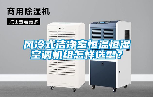 風(fēng)冷式潔凈室恒溫恒濕空調(diào)機(jī)組怎樣選型？