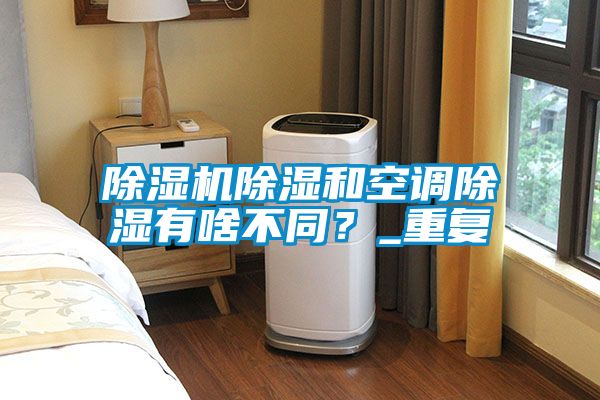 除濕機(jī)除濕和空調(diào)除濕有啥不同？_重復(fù)