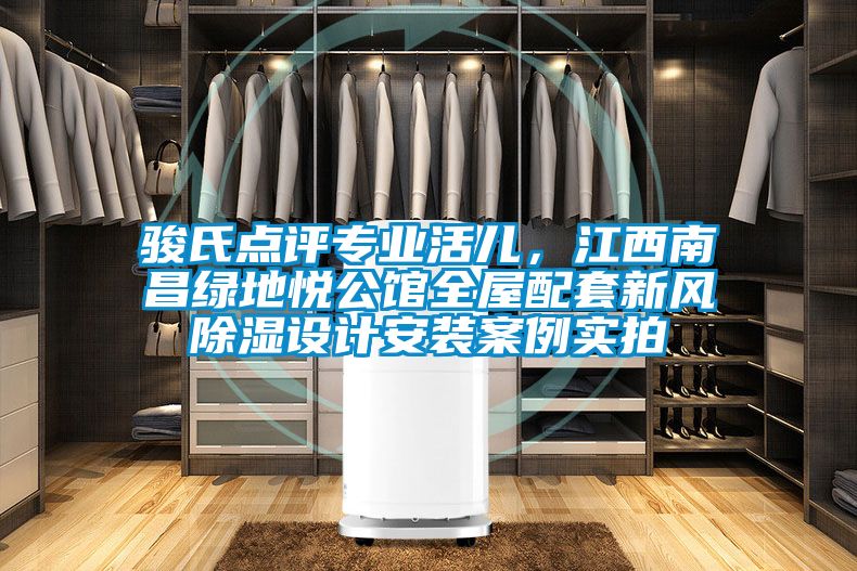 駿氏點評專業(yè)活兒，江西南昌綠地悅公館全屋配套新風(fēng)除濕設(shè)計安裝案例實拍