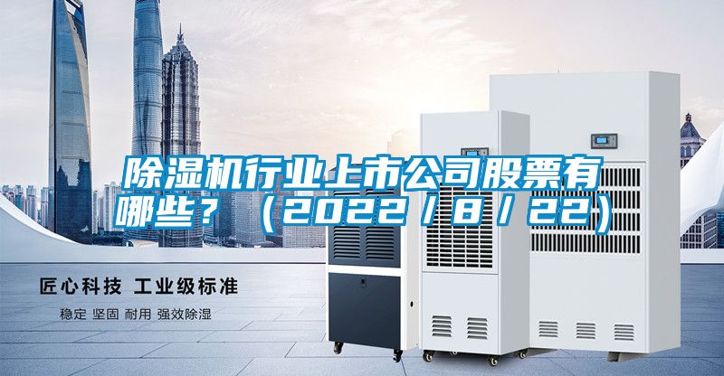 除濕機(jī)行業(yè)上市公司股票有哪些？（2022／8／22）