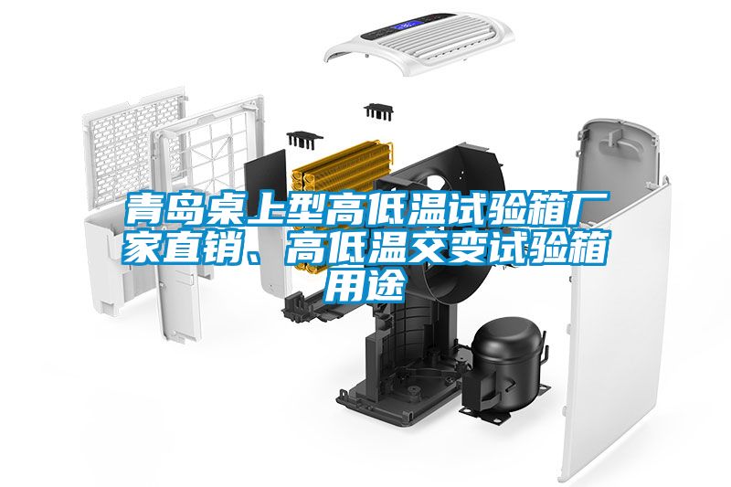 青島桌上型高低溫試驗(yàn)箱廠家直銷、高低溫交變試驗(yàn)箱用途