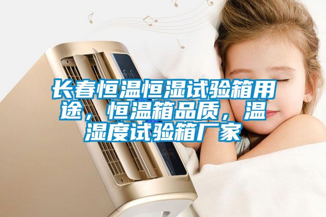 長春恒溫恒濕試驗箱用途，恒溫箱品質(zhì)，溫濕度試驗箱廠家