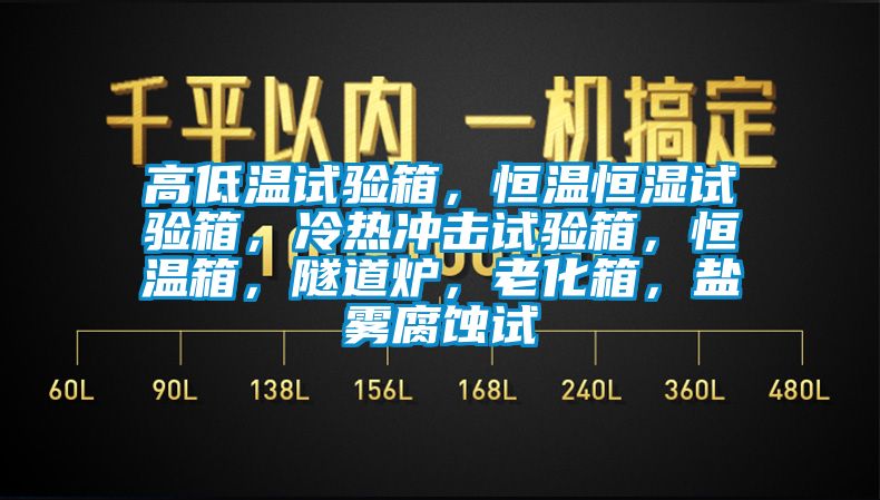 高低溫試驗(yàn)箱，恒溫恒濕試驗(yàn)箱，冷熱沖擊試驗(yàn)箱，恒溫箱，隧道爐，老化箱，鹽霧腐蝕試