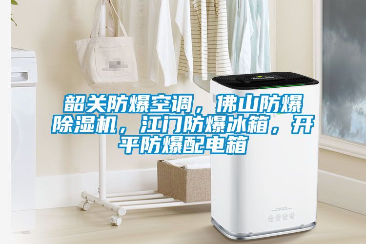 韶關防爆空調，佛山防爆除濕機，江門防爆冰箱，開平防爆配電箱
