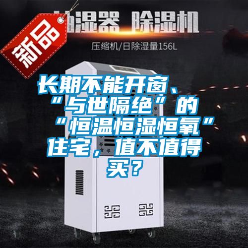 長期不能開窗、“與世隔絕”的“恒溫恒濕恒氧”住宅，值不值得買？